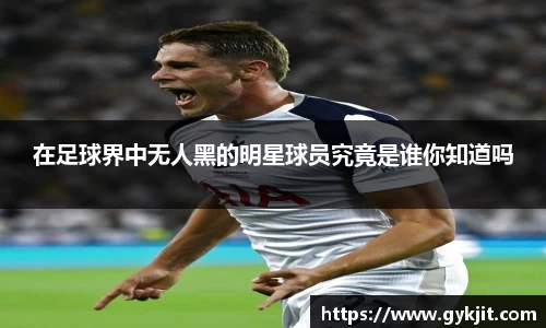 在足球界中无人黑的明星球员究竟是谁你知道吗