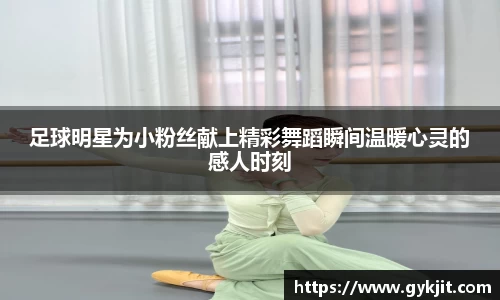 足球明星为小粉丝献上精彩舞蹈瞬间温暖心灵的感人时刻