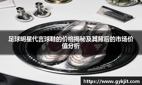 足球明星代言球鞋的价格揭秘及其背后的市场价值分析