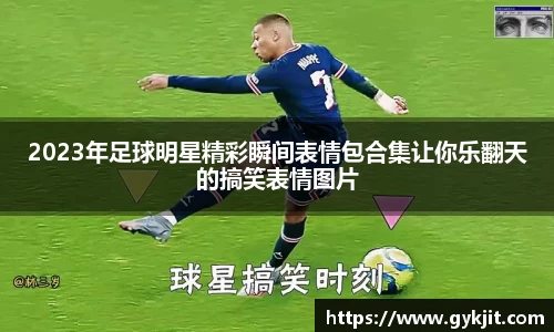 2023年足球明星精彩瞬间表情包合集让你乐翻天的搞笑表情图片